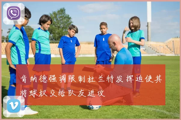 肯纳德强调限制杜兰特发挥迫使其将球权交给队友进攻