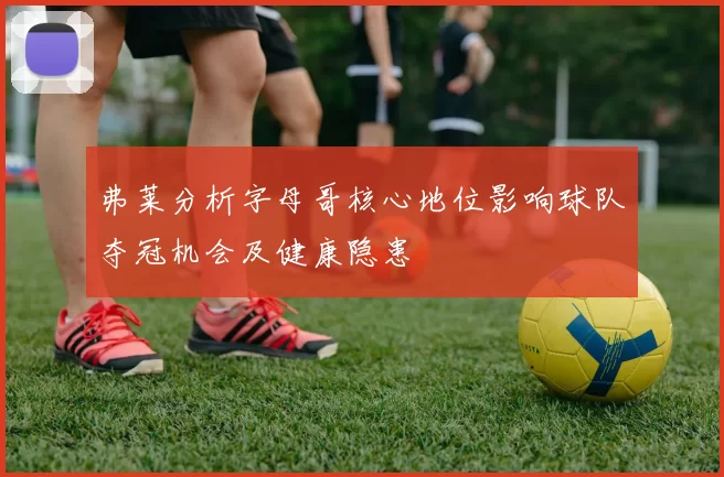 弗莱分析字母哥核心地位影响球队夺冠机会及健康隐患
