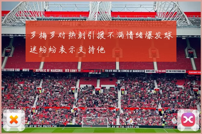 罗梅罗对热刺引援不满情绪爆发球迷纷纷表示支持他