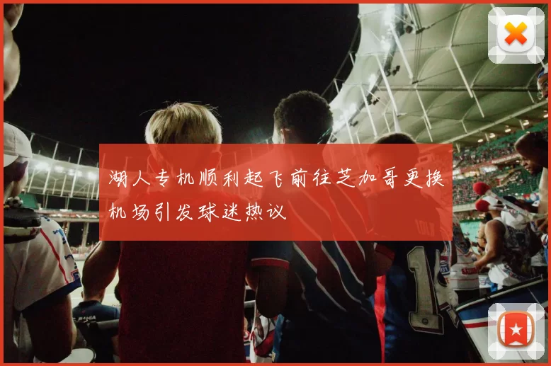 湖人专机顺利起飞前往芝加哥更换机场引发球迷热议